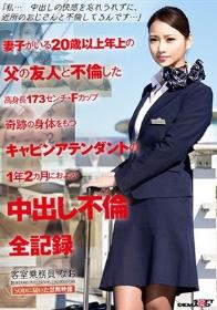 「私…中出しの快感を忘れられずに、近所のおじさんと不倫してるんです…」妻子がいる20歳以上年上の父の友人と不倫した高身長173センチ・Fカップ奇跡の身体をもつキャビンアテンダントの1年2カ月におよぶ中出し不倫全記録