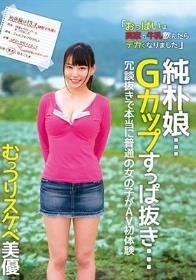 純朴娘…Gカップすっぱ抜き… 冗談抜きで本当に普通の女の子がAV初体験 むっつりスケベ美優