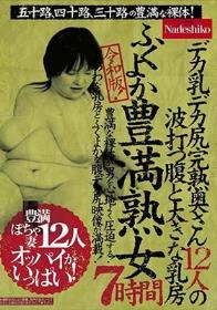 令和版！ふくよか豊満熟女7時間 五十路、四十路、三十路の豊満な裸体！デカ乳デカ尻完熟奥さん12人の波打つ腹と大きな乳房