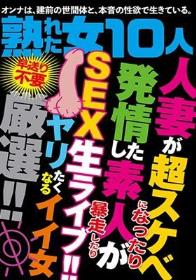 熟れた女10人 人妻が超スケベになったり発情した素人が暴走したり SEX生ライブ！！