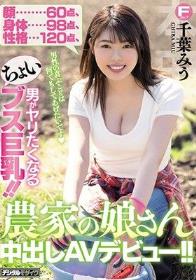 顔60点、身体98点、性格120点 男がヤリたくなるちょいブス巨乳！！農家の娘さん中出しAVデビュー！！ 千葉みう