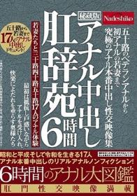 五十路のベテランアナルから初アナルの若妻まで 究極のアナル本番中出し性交映像集 6時間 アナル中出し肛辞苑 昭和と平成そして令和を生きる17人アナル本番中出しのリアルアナルノンフィクション！