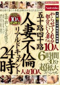 五十路四十路 人妻不倫リアルドキュメント24時 やらせてくれる都合のいい人妻たち 生中出し！浮気性交！人妻10人6時間30分超拡大スペシャル