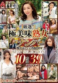 厳選！極美味熟女ナンパ 肉汁溢れる完熟BODY BEST SELECTION 10時間39名 DX