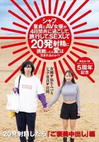 シャフ童貞とAV女優が4日間共に過ごして、旅行して、SEXして20発射精に挑戦したら愛は生まれるのか？？ 弥生みづき