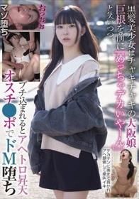 黒髪美少女はチャキチャキの大阪娘 巨根を前に「めっちゃデカいやーん」と笑いつつ、ブチ込まれるとアヘトロ昇天 オスチ●ポでドM堕ち