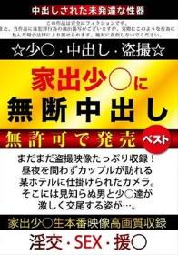 家出少○に無断中出し 無許可で発売ベスト