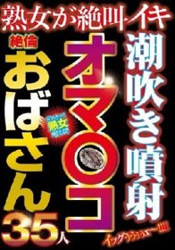 潮吹き噴射オマ〇コ絶倫おばさん35人