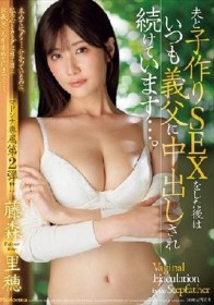 夫と子作りSEXをした後はいつも義父に中出しされ続けています…。 藤森里穂