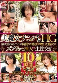 美魔女ナンパ！！HG 歳を重ねるごとに綺麗さと感度が増した熟女にズブリッと挿入 生性交！！10時間 ULTRA SUPER DX2