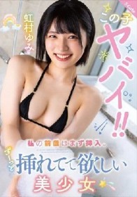 この子ヤバイ！！私の前戯はまず挿入。ずーっと挿れてて欲しい美少女 虹村ゆみ