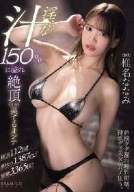 淫らな汁150％に溢れ絶頂（イキ）果てるオンナ 椎名ななみ