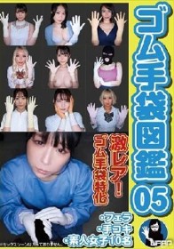 ゴム手袋図鑑05 ・フェラ・手コキ・素人女子10名