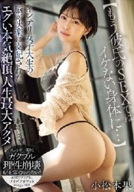 【もう彼氏のSEXではイケない身体に…】インテリ女子大生の脳が快楽に支配されたエグい本気絶頂、人生最大アクメ 小松本果