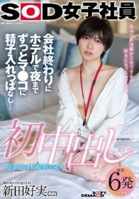 初中出し 会社終わりにホテルで夜までずっとマ●コに精子入れっぱなし… SOD女子社員 制作部AD中途2年目 新田好実（22）