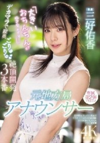 元地方局アナウンサー 「大きいおちんちんが好きなんです…」デカマラで膣奥ごりゅごりゅ絶頂開発3本番 三好佑香