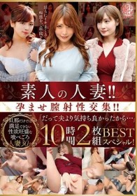素人の人妻！！孕ませ膣射性交集！！「だって夫より気持ち良かったから…」 BEST 10時間2枚組スペシャル！