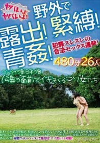 野外で露出!緊縛!青姦!犯罪スレスレの合法セックス連発!ヤバいよヤバいよ!480分26人