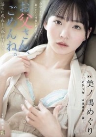 お父さん、ごめんね。 淫らに成長した私を許して… 美ノ嶋めぐり