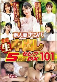 素人妻ナンパ全員生中出し5時間セレブDX 101