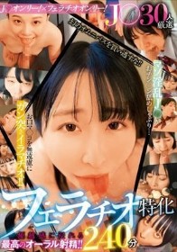 J○30人厳選フェラチオ特化240分 マゾ淫乱J○がおチン○ン舐めしゃぶり…お口マ○コを無遠慮にガン突きイラマチオ！！優越感に浸れる最高のオーラル射精！！