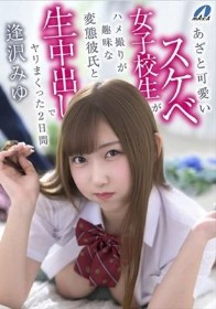 あざと可愛いスケベ女子校生がハメ撮りが趣味な変態彼氏と生中出しでヤリまくった2日間 逢沢みゆ