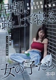 BITCH MELTDOWN 早朝、路上で寝る女の子たち 渋●区円●町クラブ帰り泥●娘編
