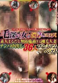 「え、お手入れ…したこと無いです（真っ赤）」毛深い女の濃厚エロス 素人まるだし無防備過ぎる剛毛人妻 ナンパ中出し36人プレミアムベスト