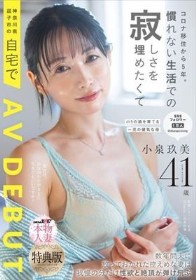 【特典版】コロナ移住から5年。慣れない生活での寂しさを埋めたくて神奈川県逗子市の自宅でAV DEBUT 小泉玖美41歳