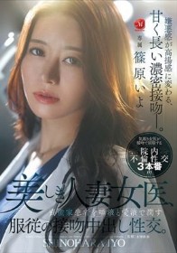 美しき人妻女医、資産家患者を唾液と愛液で潤す服従の接吻中出し性交。 篠原いよ