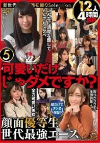可愛いだけじゃダメですか？顔だけでヌケる保証！顔面優等生 世代最強エース12人4時間SP5