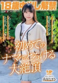 18歳中出し解禁 Z世代の天然系黒髪美少女 高星なぎさ「気になることは全部試してみたい!」初めてのナマでとろける大絶頂