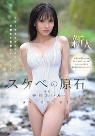 スケベの原石 AV DEBUT フツーな少女がエロスに目醒める背徳ドキュメント 矢野あいみ