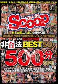 性の大国ニッポンに渦巻く闇！違法風俗、痴漢、援●交際、レイプ、強力媚薬！これがSCOOP特選の非合法BEST50人500分SP！！  Disc1